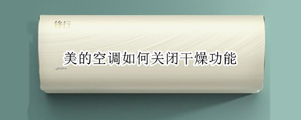 美的空调如何关闭干燥功能（美的空调如何关闭干燥功能图标）