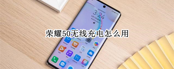 荣耀50无线充电怎么用（荣耀无线充电怎么用?）
