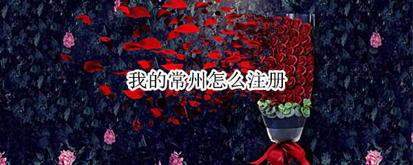 我的常州怎么注册 我的常州怎么注册不了