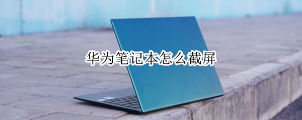 华为笔记本怎么截屏（华为笔记本怎么截屏?）