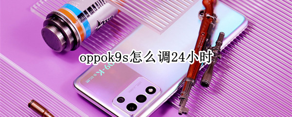 oppok9s怎么调24小时 oppok9怎么调时间