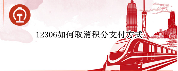 12306如何取消积分支付方式 12306怎么取消积分买票