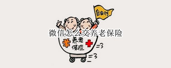 微信怎么交养老保险（微信怎么交养老保险2022）