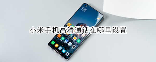 小米手机高清通话在哪里设置 小米手机通话设置在哪里设置