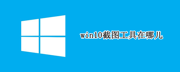win10截图工具在哪儿 Win10截图工具在哪