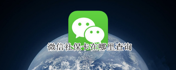 微信社保卡在哪里查询（微信社保卡在哪里查询缴费记录）