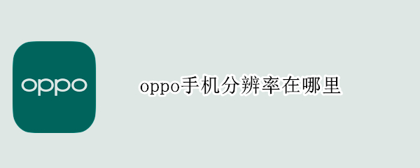 oppo手机分辨率在哪里 OPPO手机分辨率在哪里看