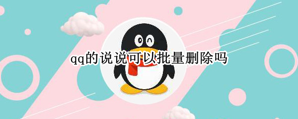 qq的说说可以批量删除吗（qq的说说可以批量删除吗怎么删）
