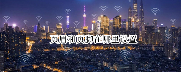 页眉和页脚在哪里设置（WPS页眉和页脚在哪里设置）
