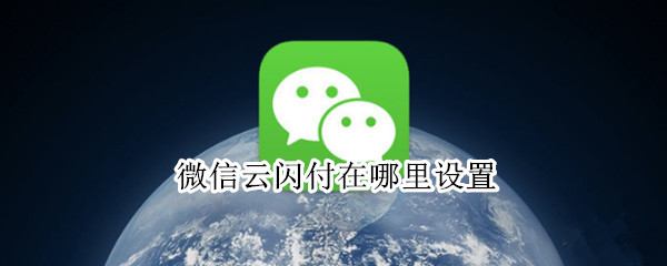 微信云闪付在哪里设置（微信云闪付在哪里设置关闭）