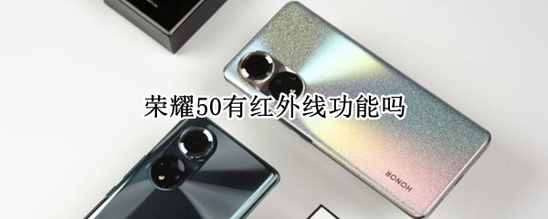 荣耀50有红外线功能吗（华为荣耀50手机有红外线功能吗）