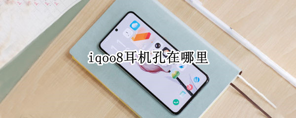 iqoo8耳机孔在哪里（iqoo7耳机插孔在哪）