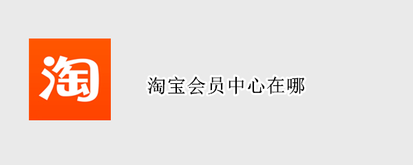 淘宝会员中心在哪（淘宝会员中心在哪儿）