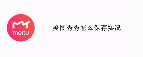 美图秀秀怎么保存实况（美图秀秀怎么保存实况视频）
