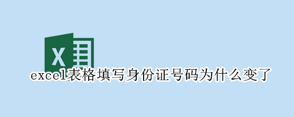 excel表格填写身份证号码为什么变了 excel表格填写身份证号码为什么变了手机版本