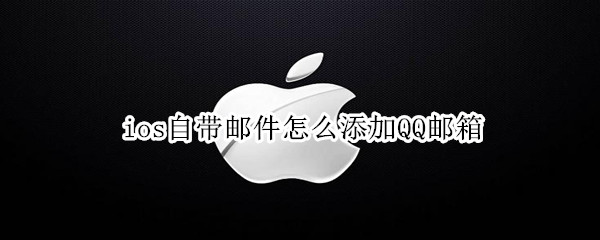 ios自带邮件怎么添加QQ邮箱 ios邮件如何添加qq邮箱
