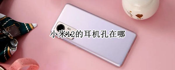 小米12的耳机孔在哪（小米11耳机孔在哪儿）