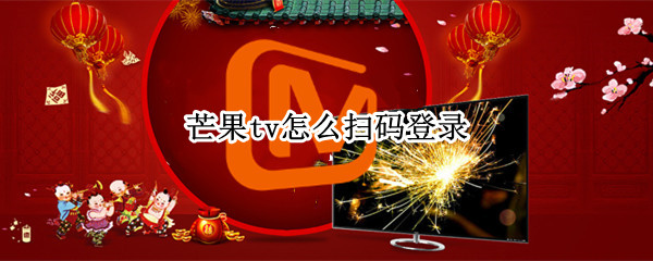 芒果tv怎么扫码登录 芒果TV怎么扫码登录