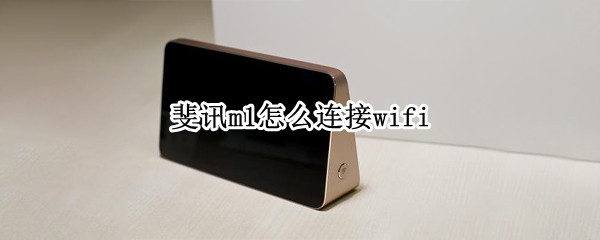斐讯m1怎么连接wifi 斐讯m1如何连接wifi