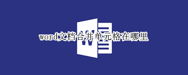 word文档合并单元格在哪里（word文档里合并单元格在哪里）