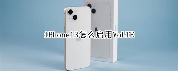 iPhone13怎么启用VoLTE（iPhone13怎么启用VoLTE有什么功能）