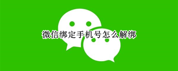 微信绑定手机号怎么解绑（微信绑定手机号怎么解绑 不想换绑）