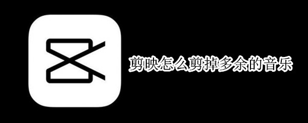 剪映怎么剪掉多余的音乐（剪映怎么剪掉多余的音乐部分）