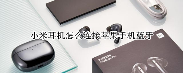 小米耳机怎么连接苹果手机蓝牙 小米耳机怎么连接苹果手机蓝牙降噪