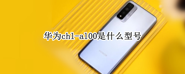 华为chl-al00是什么型号（华为chl-al00是什么型号什么价格）
