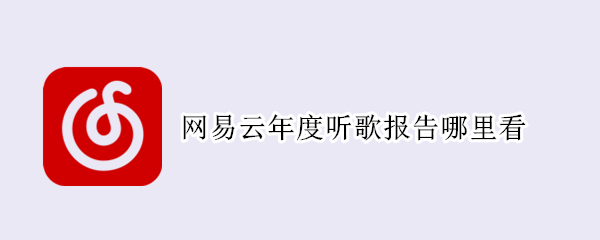 网易云年度听歌报告哪里看 网易云年度听歌报告哪里看2021