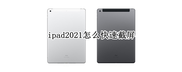 ipad2021怎么快速截屏（ipad2021快速截屏方法）