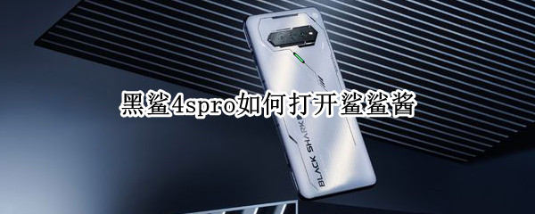 黑鲨4spro如何打开鲨鲨酱 黑鲨2pro鲨鲨酱怎么打开