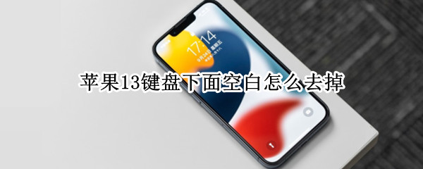 苹果13键盘下面空白怎么去掉 iphone12键盘下面空白去除