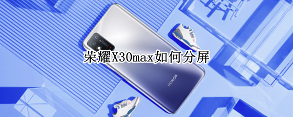 荣耀X30max如何分屏（荣耀x10max如何分屏）