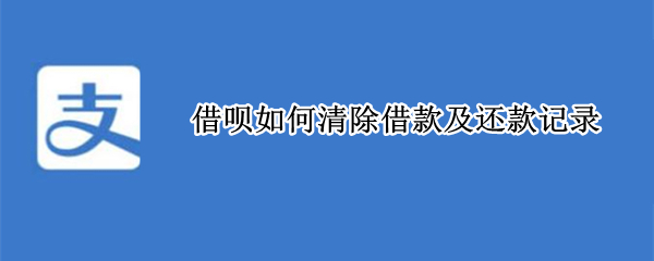 借呗如何清除借款及还款记录（借呗如何清除借款及还款记录呢）