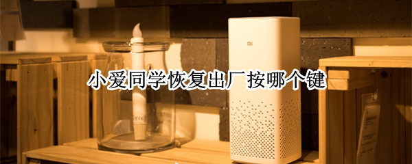 小爱同学恢复出厂按哪个键（怎么按关机键有小爱同学出来）
