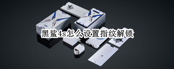黑鲨4s怎么设置指纹解锁（黑鲨4s是什么指纹解锁）