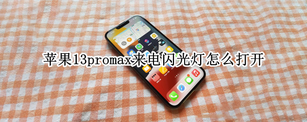 苹果13promax来电闪光灯怎么打开 苹果12promax来电闪光灯怎么打开