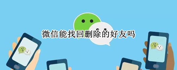 微信能找回删除的好友吗 微信能找回删除的好友吗以前