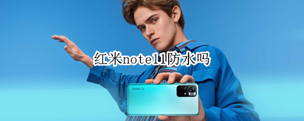红米note11防水吗 红米Note11防水吗