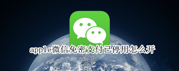 apple微信免密支付已停用怎么开 无法停止apple微信免密支付