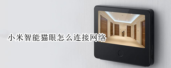 小米智能猫眼怎么连接网络 小米智能猫眼怎么连接网络电视