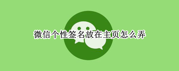 微信个性签名放在主页怎么弄（微信怎么把个性签名放在主页面上）