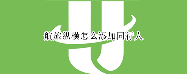 航旅纵横怎么添加同行人（航旅纵横怎么添加同行人行程）
