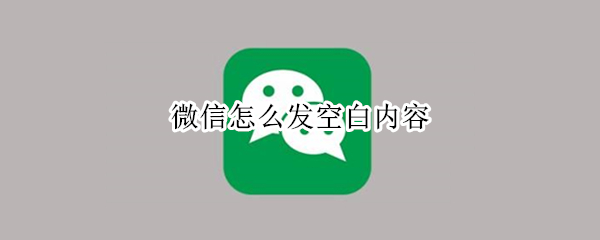 微信怎么发空白内容 微信怎么发空白内容不用表情包