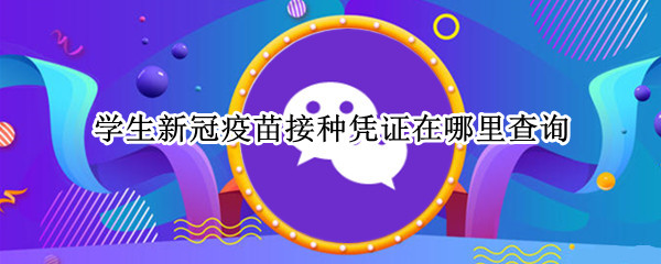 学生新冠疫苗接种凭证在哪里查询 新冠疫苗预防接种凭证在哪里查询