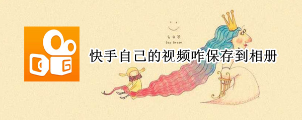 快手自己的视频咋保存到相册 快手自己的视频咋保存到相册中