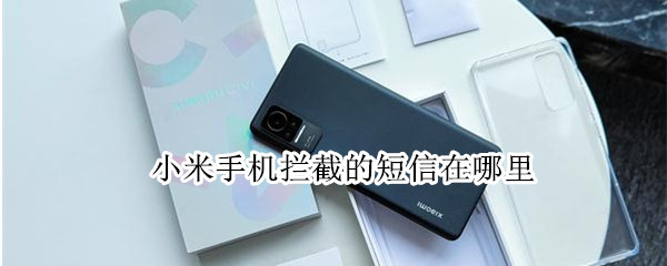 小米手机拦截的短信在哪里 小米手机拦截的短信在哪里取消