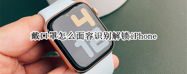 戴口罩怎么面容识别解锁iPhone（戴口罩怎么面容识别解锁iPhone11）