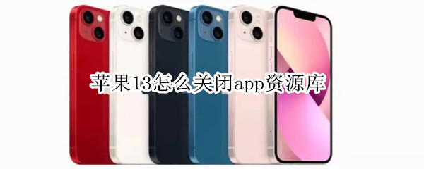 苹果13怎么关闭app资源库（苹果13怎么关闭app资源库的通知）